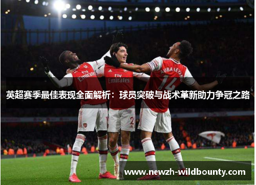 英超赛季最佳表现全面解析：球员突破与战术革新助力争冠之路