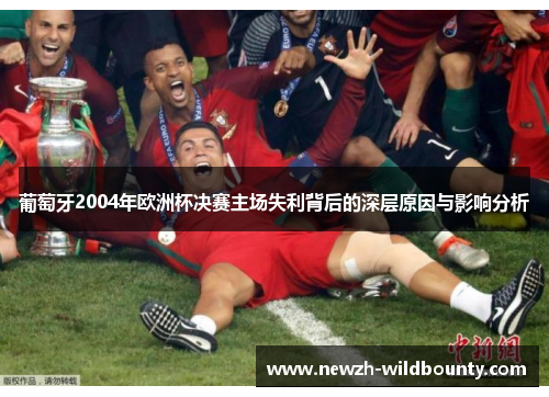 葡萄牙2004年欧洲杯决赛主场失利背后的深层原因与影响分析