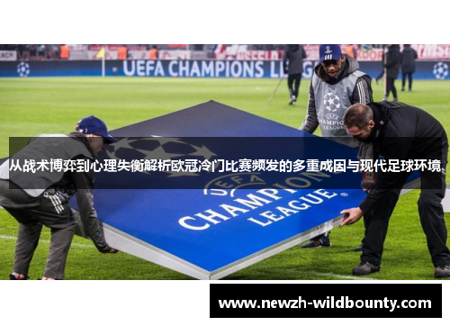 从战术博弈到心理失衡解析欧冠冷门比赛频发的多重成因与现代足球环境