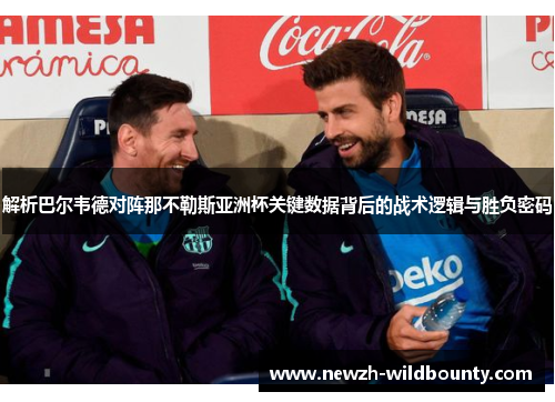 解析巴尔韦德对阵那不勒斯亚洲杯关键数据背后的战术逻辑与胜负密码 解析巴尔韦德对阵那不勒斯亚洲杯关键数据背后的战术逻辑与胜负密码