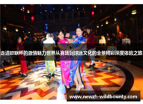 走进欧联杯的激情魅力世界从赛场到球迷文化的全景精彩深度体验之旅 走进欧联杯的激情魅力世界从赛场到球迷文化的全景精彩深度体验之旅