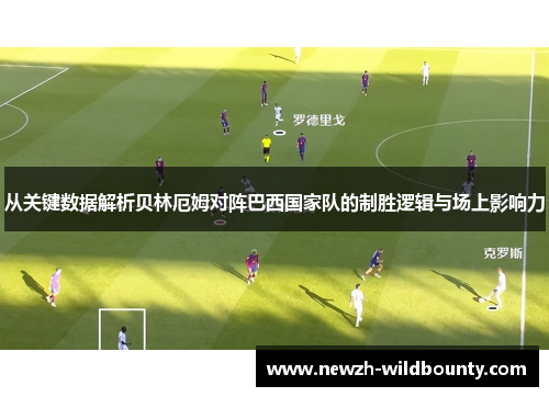 从关键数据解析贝林厄姆对阵巴西国家队的制胜逻辑与场上影响力