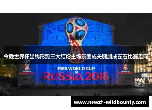 今晚世界杯出线形势三大结论主场氛围成关键加成左右比赛走向