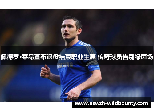 佩德罗·莱昂宣布退役结束职业生涯 传奇球员告别绿茵场 佩德罗·莱昂宣布退役结束职业生涯 传奇球员告别绿茵场