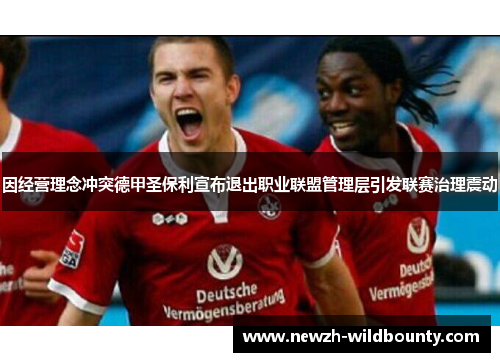 因经营理念冲突德甲圣保利宣布退出职业联盟管理层引发联赛治理震动 因经营理念冲突德甲圣保利宣布退出职业联盟管理层引发联赛治理震动