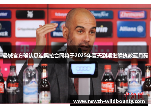 曼城官方确认瓜迪奥拉合同将于2025年夏天到期继续执教蓝月亮 曼城官方确认瓜迪奥拉合同将于2025年夏天到期继续执教蓝月亮