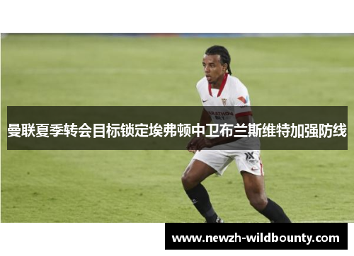 曼联夏季转会目标锁定埃弗顿中卫布兰斯维特加强防线