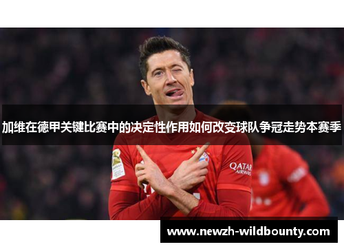 加维在德甲关键比赛中的决定性作用如何改变球队争冠走势本赛季