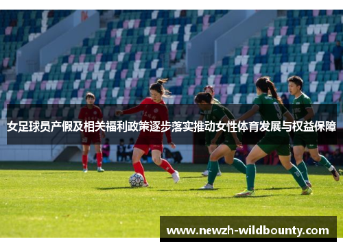 女足球员产假及相关福利政策逐步落实推动女性体育发展与权益保障