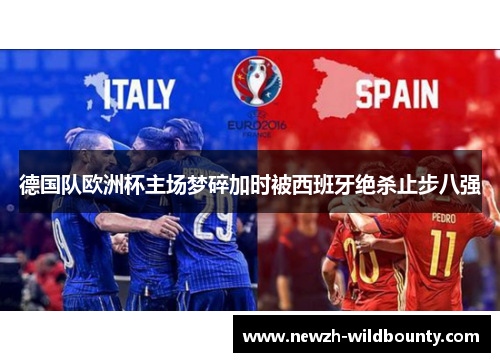 德国队欧洲杯主场梦碎加时被西班牙绝杀止步八强