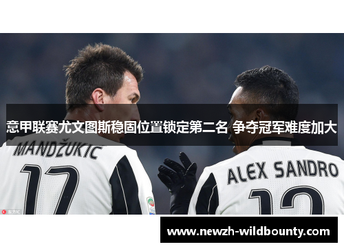 意甲联赛尤文图斯稳固位置锁定第二名 争夺冠军难度加大