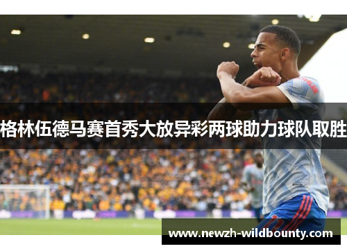 格林伍德马赛首秀大放异彩两球助力球队取胜
