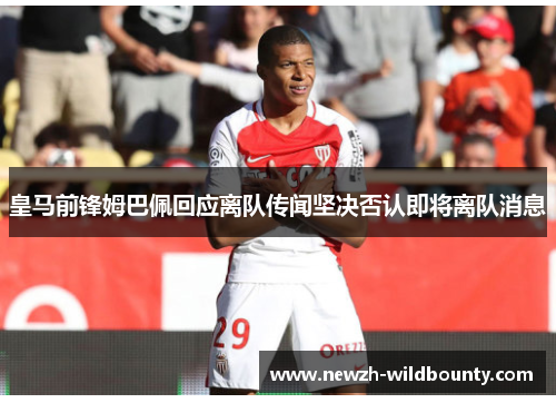 皇马前锋姆巴佩回应离队传闻坚决否认即将离队消息