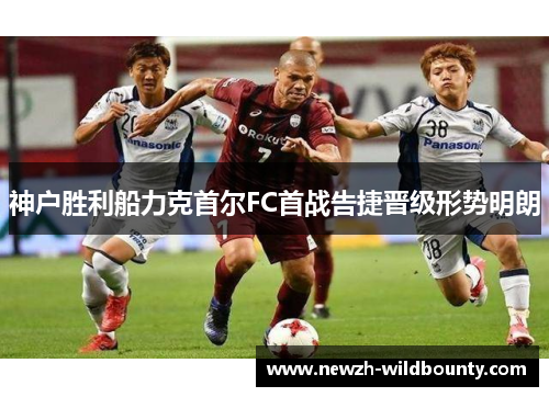 神户胜利船力克首尔FC首战告捷晋级形势明朗