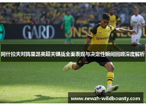 阿什拉夫对阵里昂英超关键战全面表现与决定性瞬间回顾深度解析