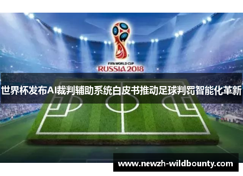 世界杯发布AI裁判辅助系统白皮书推动足球判罚智能化革新