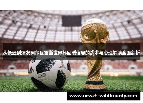 从低迷到爆发阿尔瓦雷斯世界杯回暖信号的战术与心理解读全面剖析