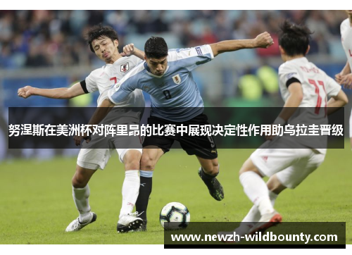 努涅斯在美洲杯对阵里昂的比赛中展现决定性作用助乌拉圭晋级