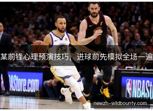 某前锋心理预演技巧,进球前先模拟全场一遍 某前锋心理预演技巧,进球前先模拟全场一遍