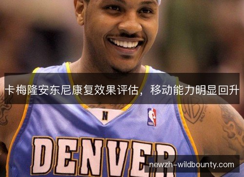 卡梅隆安东尼康复效果评估，移动能力明显回升