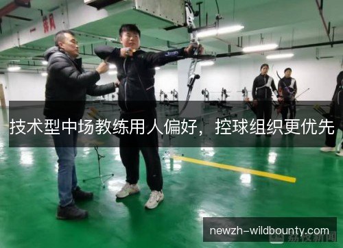 技术型中场教练用人偏好，控球组织更优先